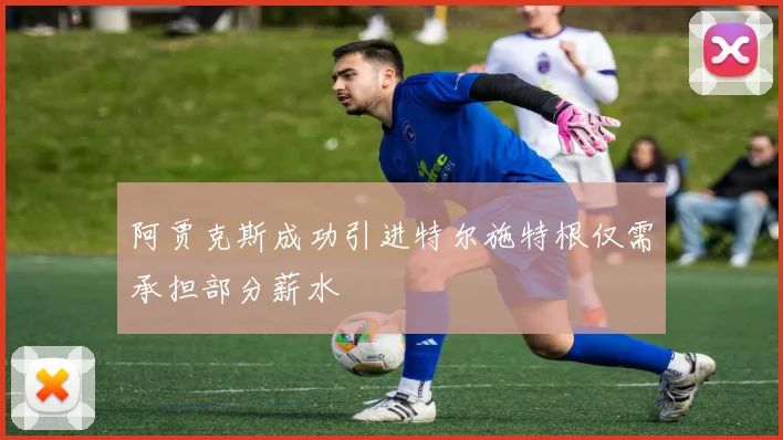 阿贾克斯成功引进特尔施特根仅需承担部分薪水