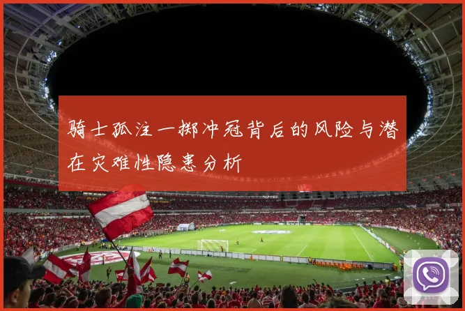 骑士孤注一掷冲冠背后的风险与潜在灾难性隐患分析