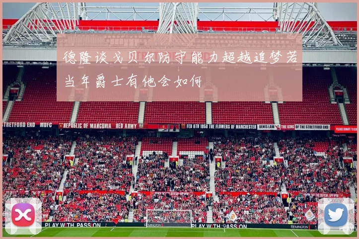 德隆谈戈贝尔防守能力超越追梦若当年爵士有他会如何